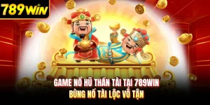 Game Nổ Hũ Thần Tài Tại 789WIN - Bùng Nổ Tài Lộc Vô Tận